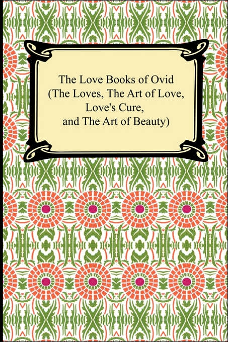 The Love Books Of Ovid (The Loves, The Art Of Love, Love's Cure, And The Art Of Beauty)