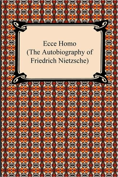 Ecce Homo (The Autobiography Of Friedrich Nietzsche)