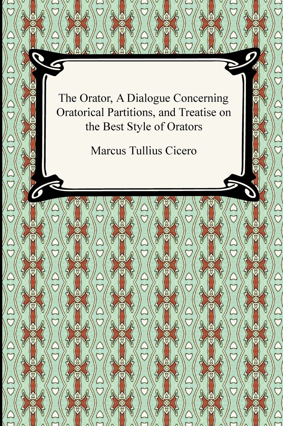 The Orator, A Dialogue Concerning Oratorical Partitions, And Treatise On The Best Style Of Orators