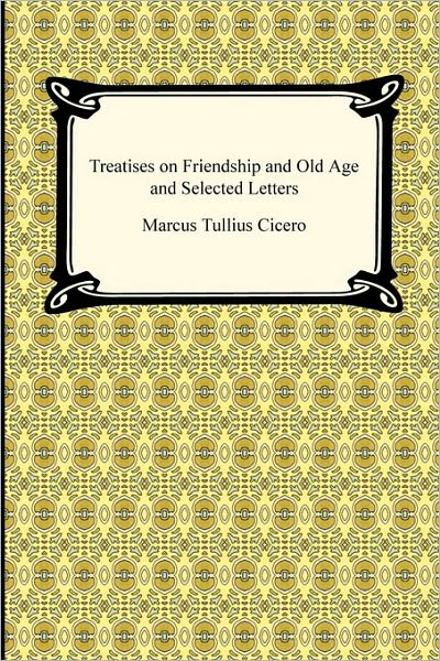 Treatises On Friendship And Old Age And Selected Letters