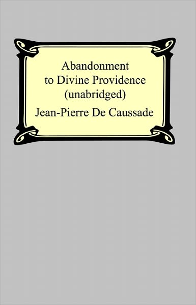 Abandonment To Divine Providence (Unabridged: with a compilation of the letters of Father Jean-Pierre De Caussade)