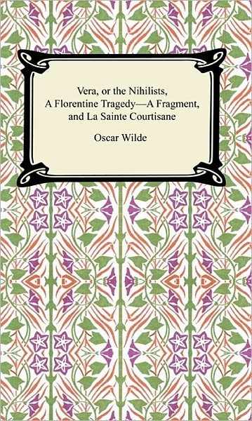 Vera, or The Nihilists, A Florentine Tragedy--A Fragment, and La Sainte Courtisane
