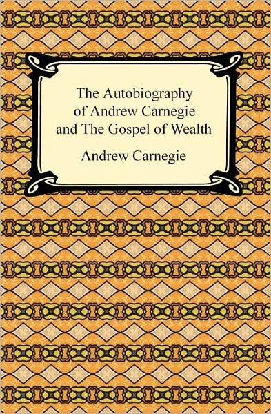 The Autobiography of Andrew Carnegie and The Gospel of Wealth