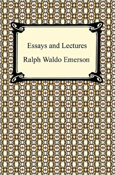 Essays and Lectures: (Nature: Addresses and Lectures, Essays: First and Second Series, Representative Men, English Traits, and The Conduct of Life)
