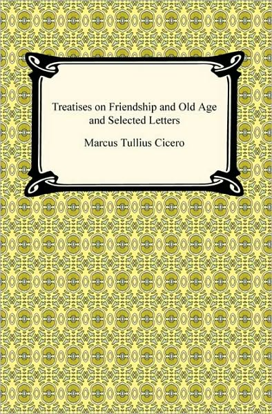 Treatises On Friendship And Old Age And Selected Letters