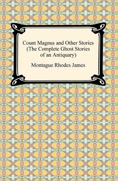 Count Magnus And Other Stories (The Complete Ghost Stories Of An Antiquary)