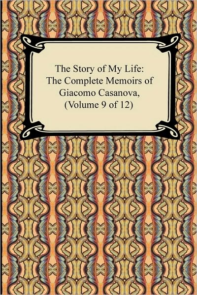 The Story of My Life (The Complete Memoirs of Giacomo Casanova, Volume 9 of 12)