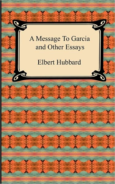 A Message To Garcia And Other Essays