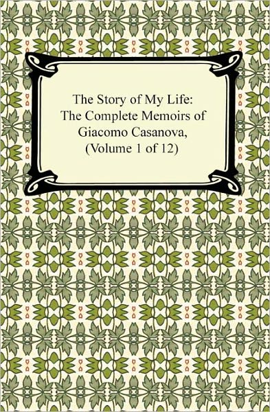 The Story of My Life (The Complete Memoirs of Giacomo Casanova, Volume 1 of 12)