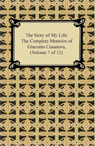 The Story of My Life (The Complete Memoirs of Giacomo Casanova, Volume 7 of 12)