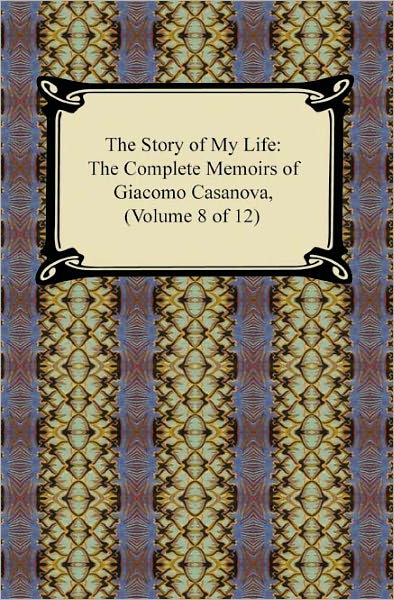 The Story of My Life (The Complete Memoirs of Giacomo Casanova, Volume 8 of 12)