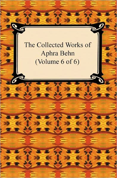 The Collected Works Of Aphra Behn (Volume 6 Of 6)