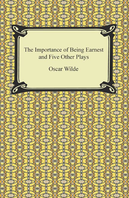 The Importance of Being Earnest and Five Other Plays