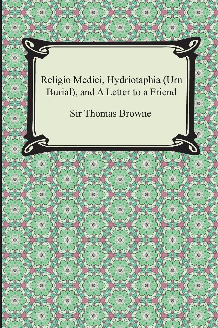 Religio Medici, Hydriotaphia (Urn Burial), and a Letter to a Friend