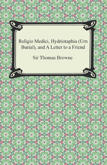 Religio Medici, Hydriotaphia (Urn Burial), and A Letter to a Friend