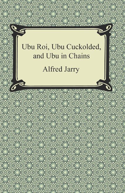 Ubu Roi, Ubu Cuckolded, and Ubu in Chains