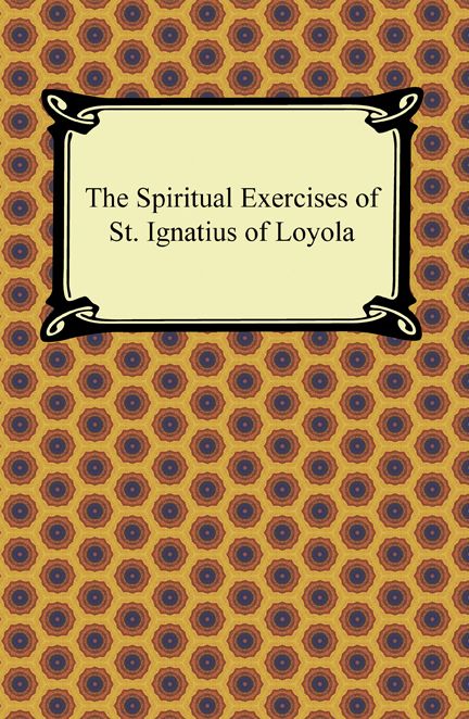 The Spiritual Exercises of St. Ignatius of Loyola