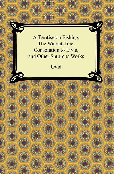 A Treatise on Fishing, The Walnut Tree, Consolation to Livia, and Other Spurious Works