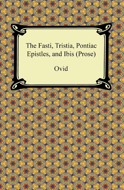 The Fasti, Tristia, Pontiac Epistles, and Ibis (Prose)