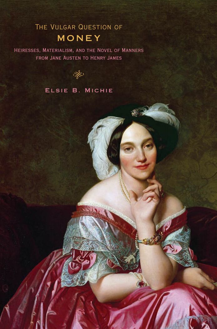 The Vulgar Question of Money: Heiresses, Materialism, and the Novel of Manners from Jane Austen to Henry James