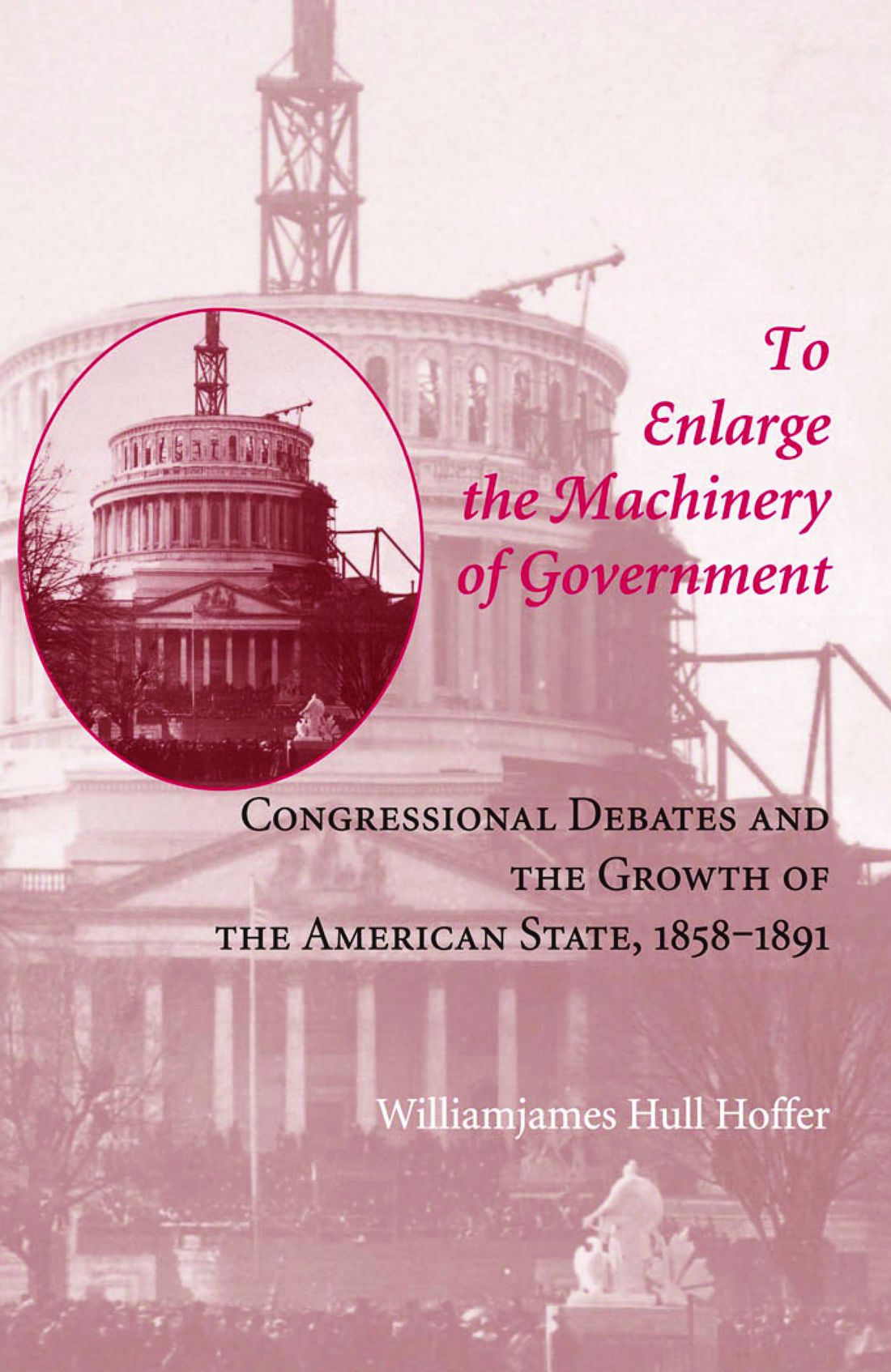 To Enlarge the Machinery of Government: Congressional Debates and the Growth of the American State, 1858-1891