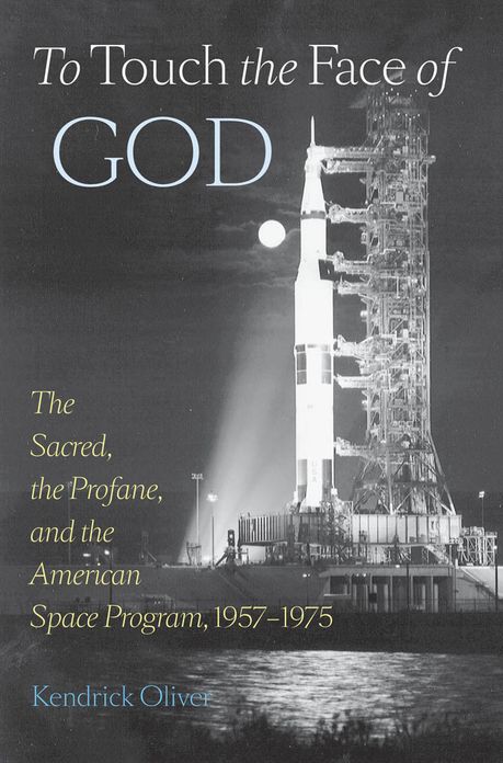 To Touch the Face of God: The Sacred, the Profane, and the American Space Program, 1957-1975