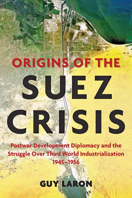 Origins of the Suez Crisis: Postwar Development Diplomacy and the Struggle over Third World Industrialization, 1945-1956