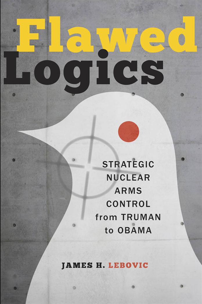 Flawed Logics: Strategic Nuclear Arms Control from Truman to Obama
