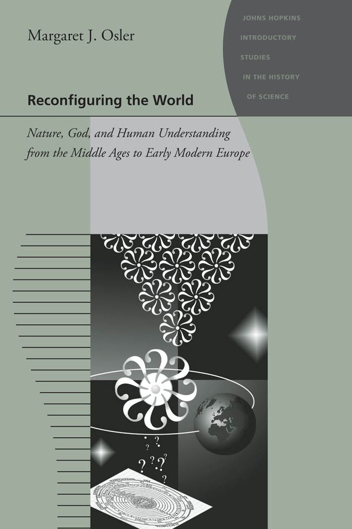 Reconfiguring the World: Nature, God, and Human Understanding from the Middle Ages to Early Modern Europe