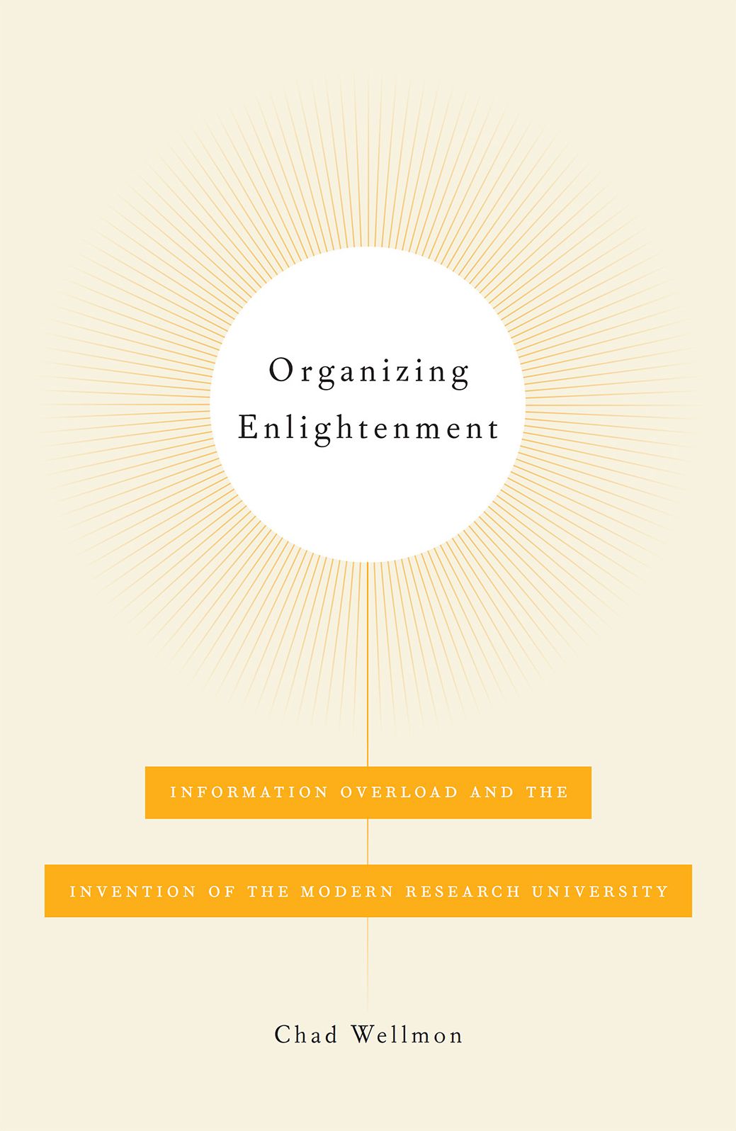 Organizing Enlightenment: Information Overload and the Invention of the Modern Research University