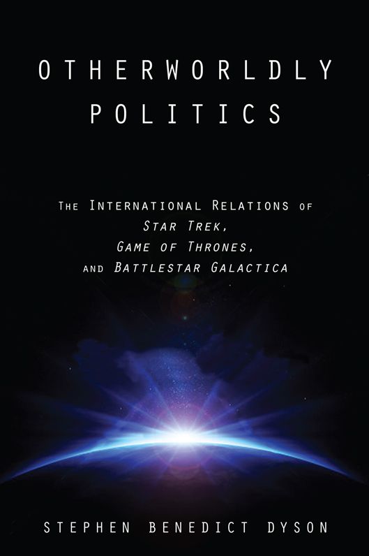 Otherworldly Politics: The International Relations of Star Trek, Game of Thrones, and Battlestar Galactica