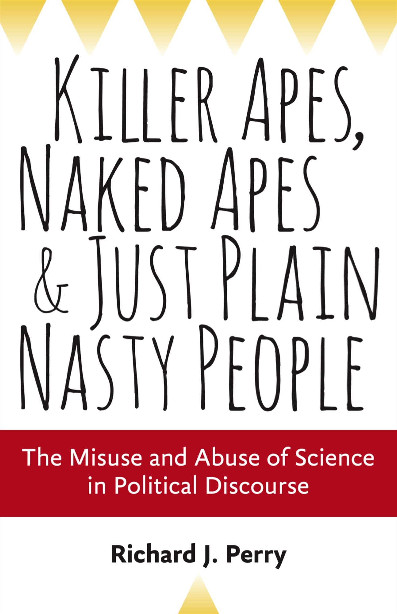 Killer Apes, Naked Apes, and Just Plain Nasty People: The Misuse and Abuse of Science in Political Discourse