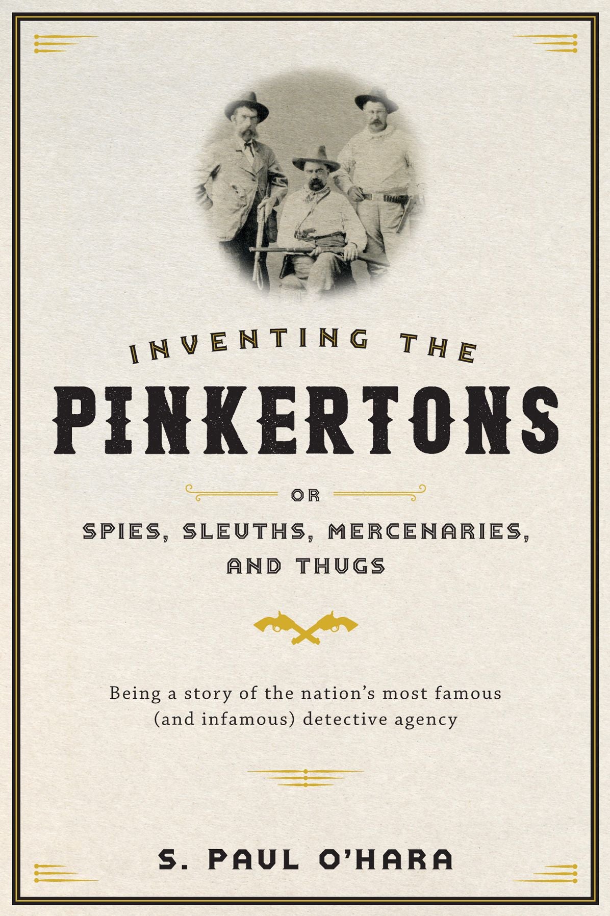 Inventing the Pinkertons; or, Spies, Sleuths, Mercenaries, and Thugs: Being a story of the nation's most famous (and infamous) detective agency