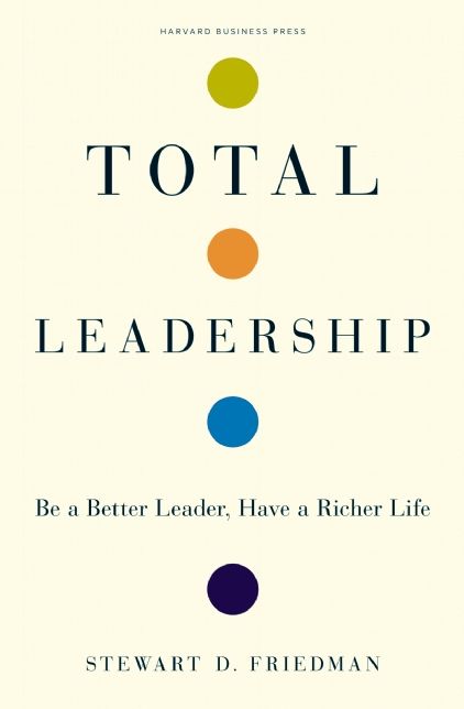 Total Leadership: Be a Better Leader, Have a Richer Life