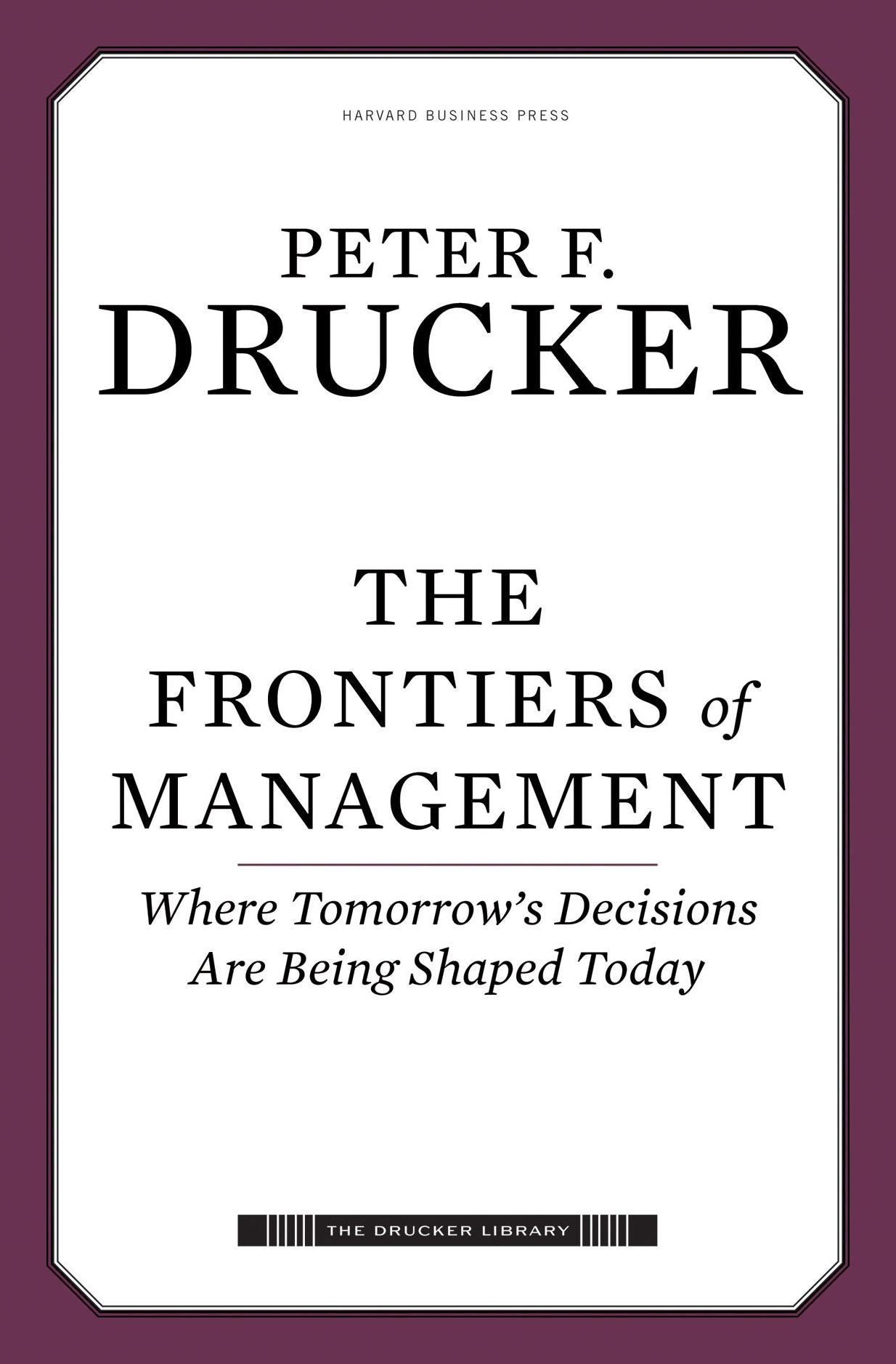 The Frontiers of Management: Where Tomorrow's Decisions Are Being Shaped Today