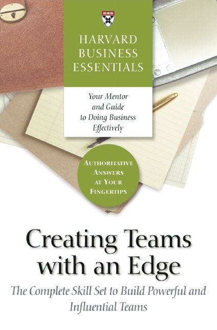 Creating Teams With an Edge: The Complete Skill Set to Build Powerful and Influential Teams
