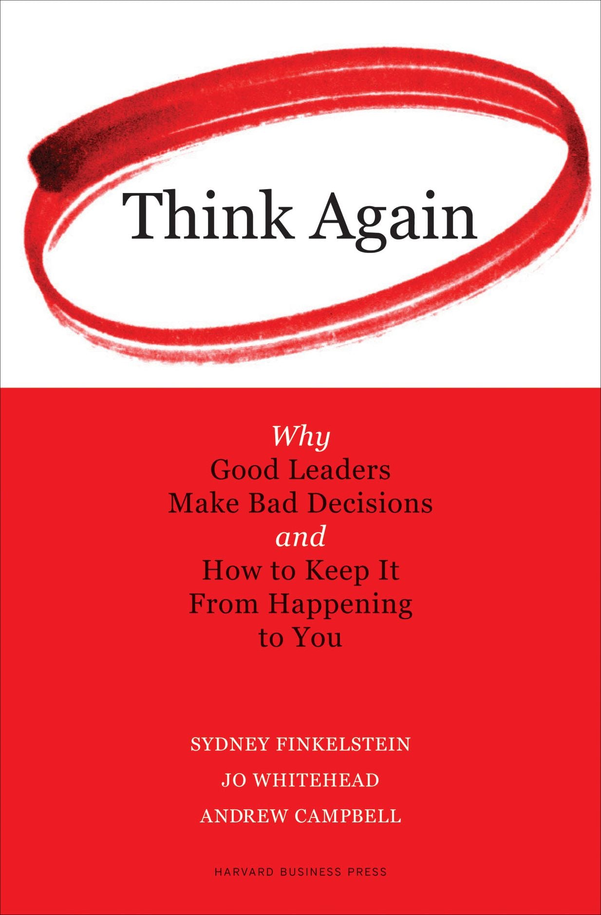 Think Again: Why Good Leaders Make Bad Decisions and How to Keep it From Happeining to You
