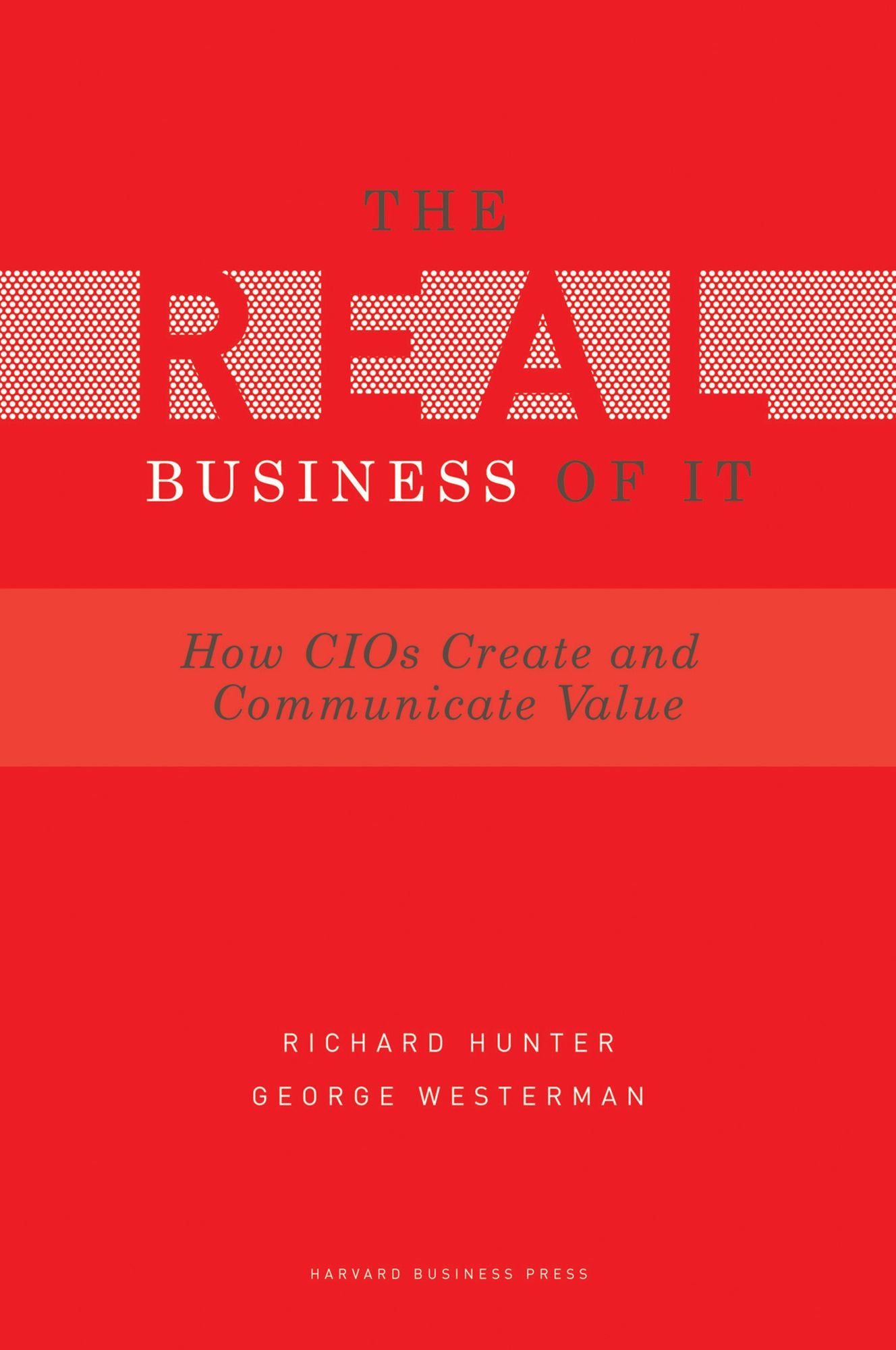 The Real Business of IT: How CIOs Create and Communicate Value