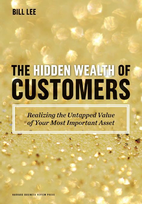The Hidden Wealth of Customers: Realizing the Untapped Value of Your Most Important Asset