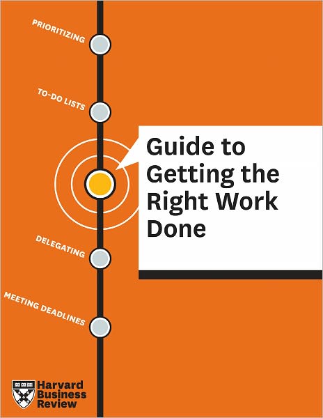HBR Guide to Getting the Right Work Done: Stay Focused, Accomplish More, Manage Your Energy