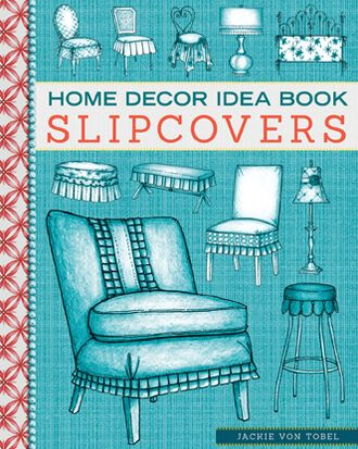 Home Decor Idea Book: Slipcovers: Upholstery, Slipcovers, and Seat Cushions