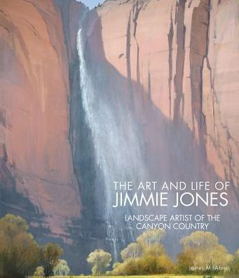 The Art and Life of Jimmie Jones: Landscape Artist of the Canyon Country