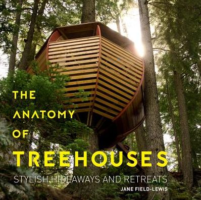 The Anatomy of Treehouses: Stylish Hideaways and Retreats