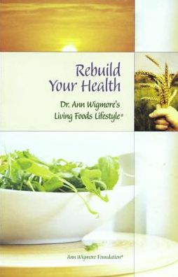 Rebuild Your Health: Dr. Ann Wigmore's Living Foods Lifestyle