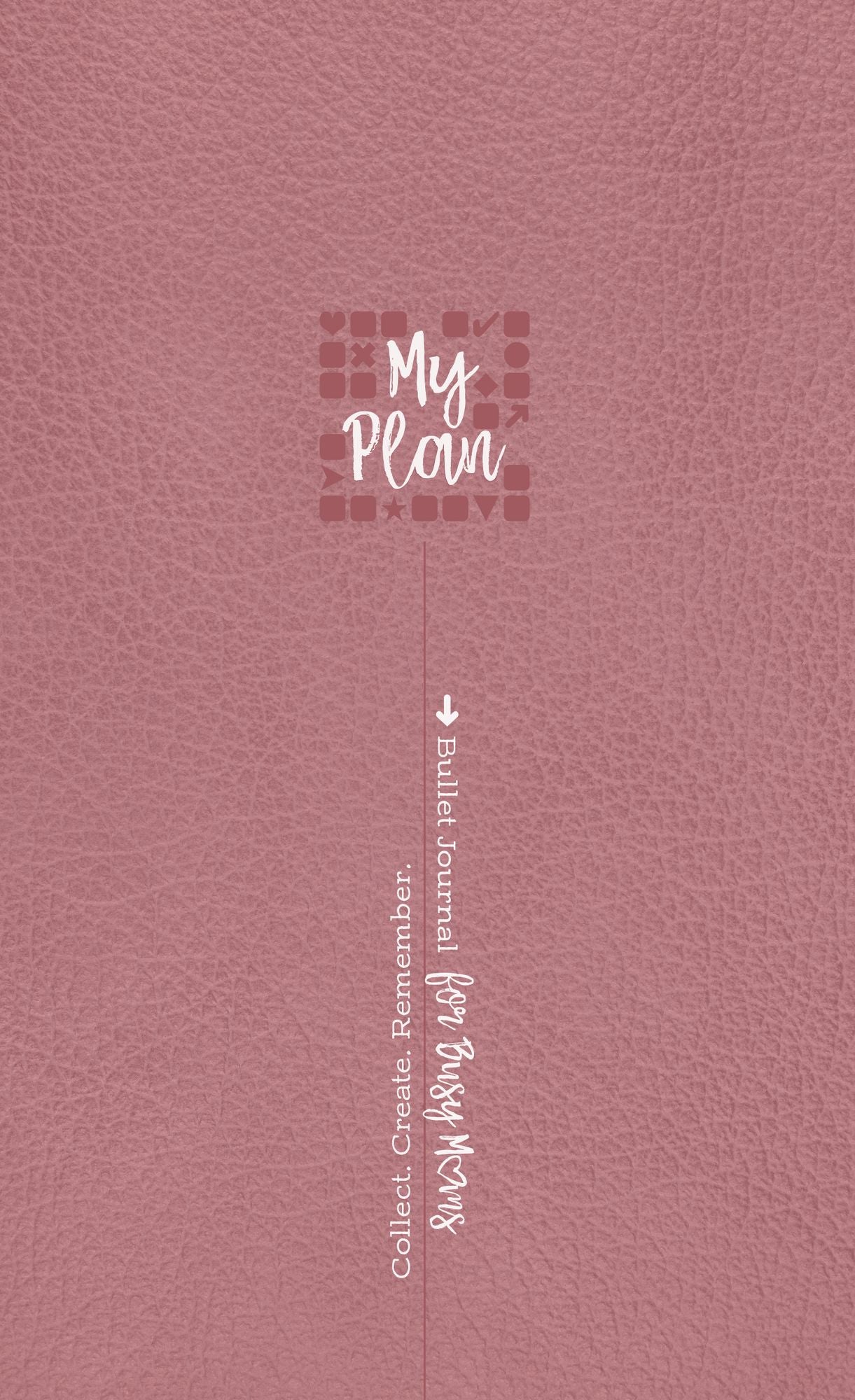 Bullet Journal for Busy Moms: My Plan * Collect * Create * Remember *