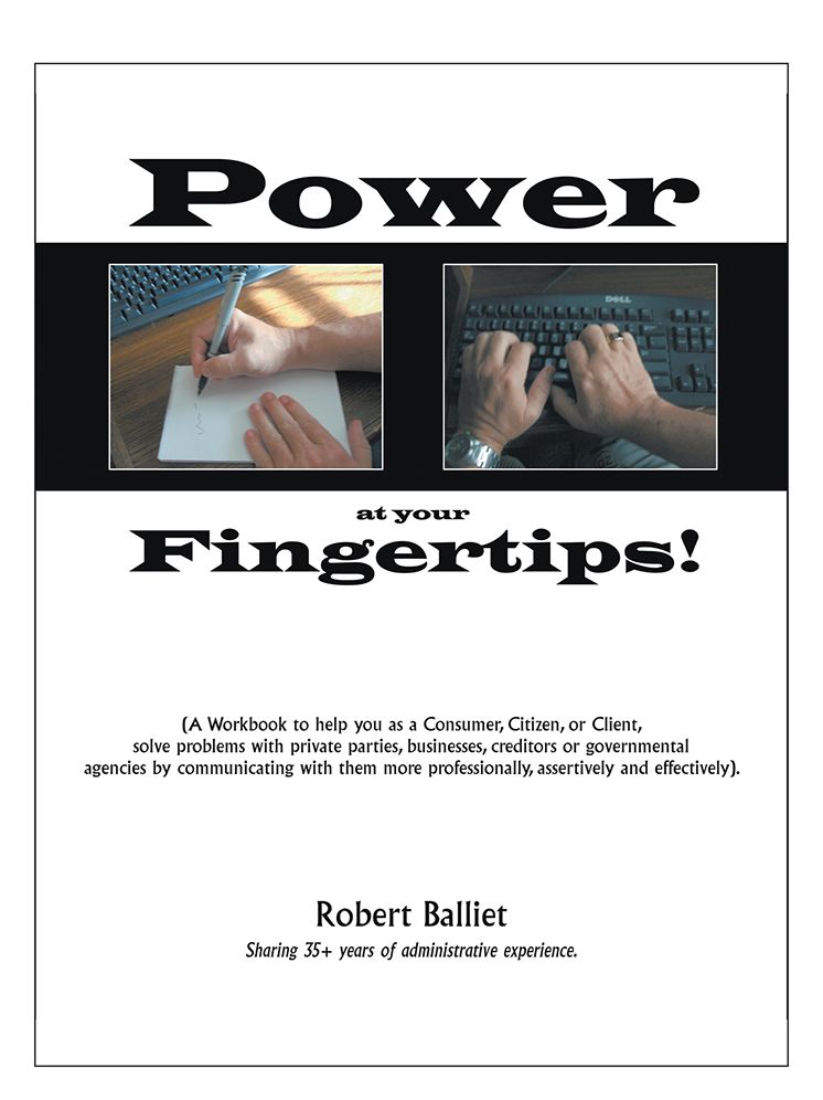 Power at Your Fingertips: A Workbook to help you as a Consumer, Citizen, or Client, solving problems with private parties, businesses, creditors or governmental agencies by communicating with them more professionally, assertively and effectively