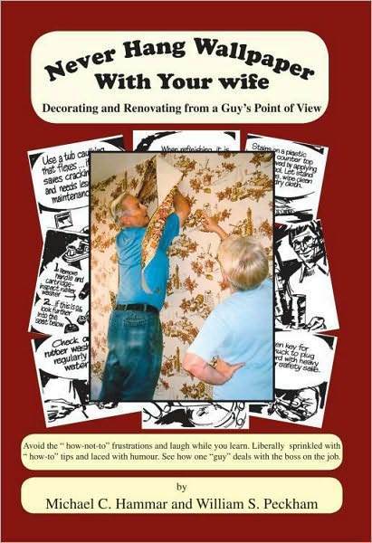 Never Hang Wallpaper With Your Wife: Decorating and Renovating From a Guy's Point Of View