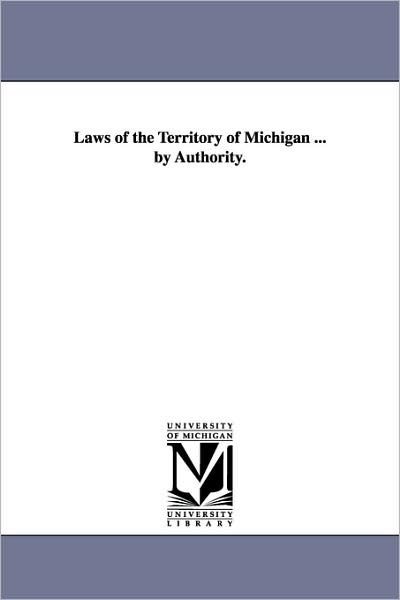 Laws Of The Territory Of Michigan ... By Authority.