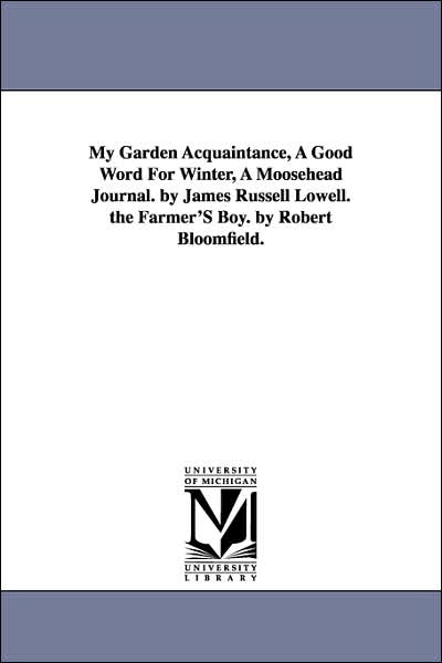 My Garden Acquaintance, a Good Word for Winter, a Moosehead Journal by James Russell Lowell the Farmer's Boy by Robert Bloomfield