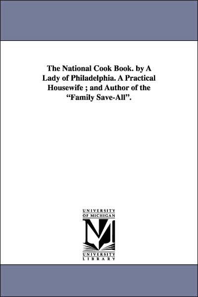 The National Cook Book by a Lady of Philadelphia a Practical Housewife; and Author of the Family Save-All
